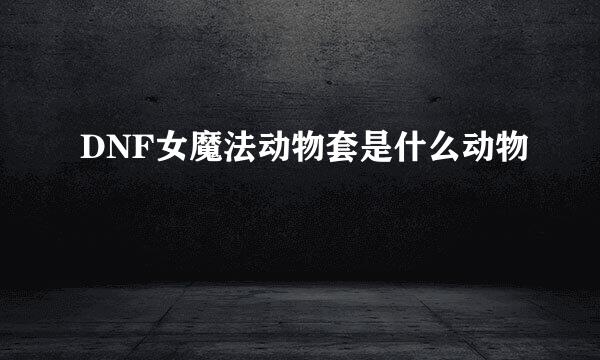 DNF女魔法动物套是什么动物
