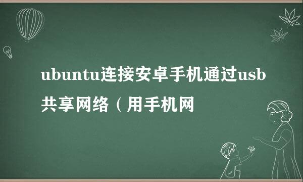 ubuntu连接安卓手机通过usb共享网络（用手机网