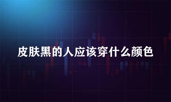 皮肤黑的人应该穿什么颜色