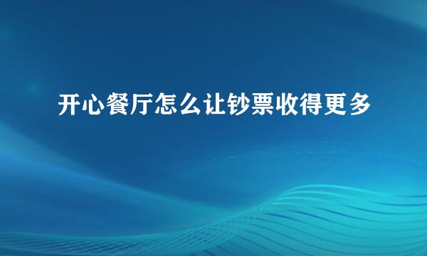 开心餐厅怎么让钞票收得更多