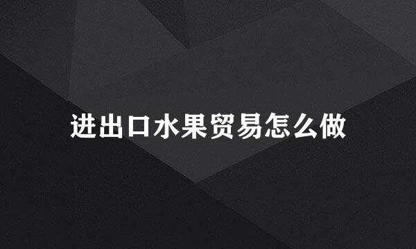 进出口水果贸易怎么做