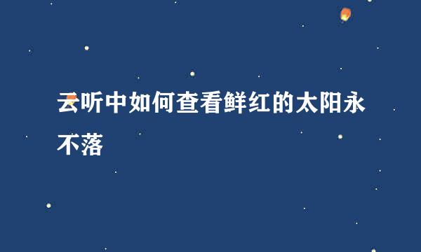 云听中如何查看鲜红的太阳永不落