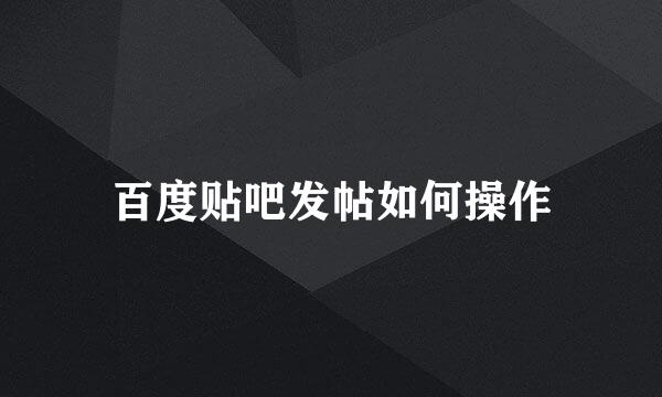 百度贴吧发帖如何操作