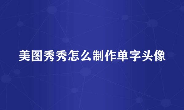 美图秀秀怎么制作单字头像