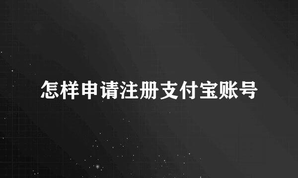 怎样申请注册支付宝账号