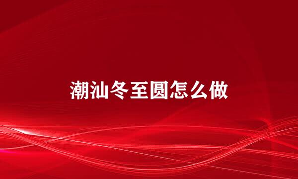 潮汕冬至圆怎么做
