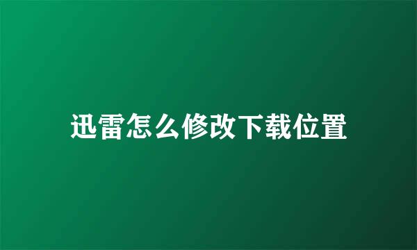 迅雷怎么修改下载位置