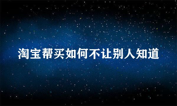 淘宝帮买如何不让别人知道