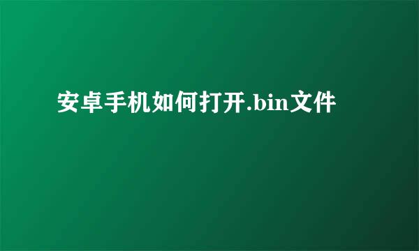 安卓手机如何打开.bin文件