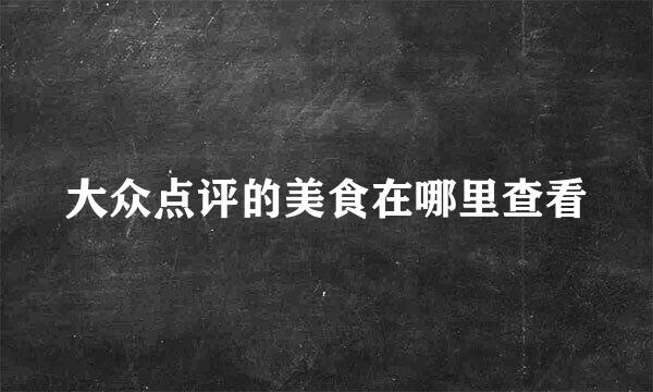 大众点评的美食在哪里查看