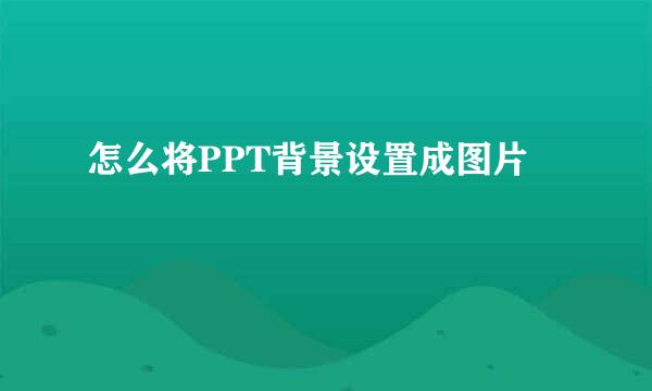 怎么将PPT背景设置成图片