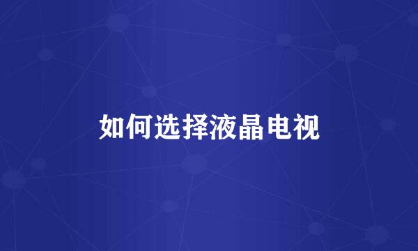 如何选择液晶电视