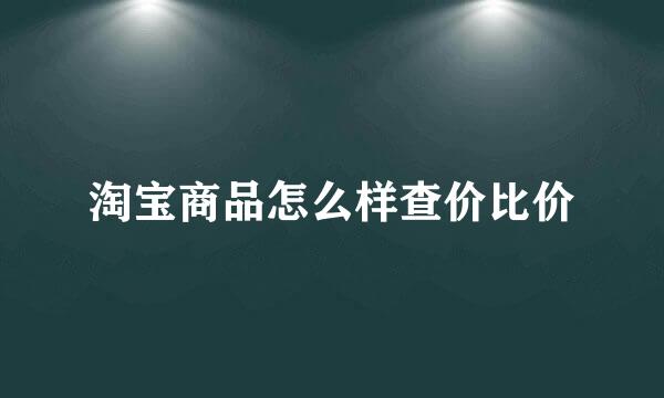 淘宝商品怎么样查价比价