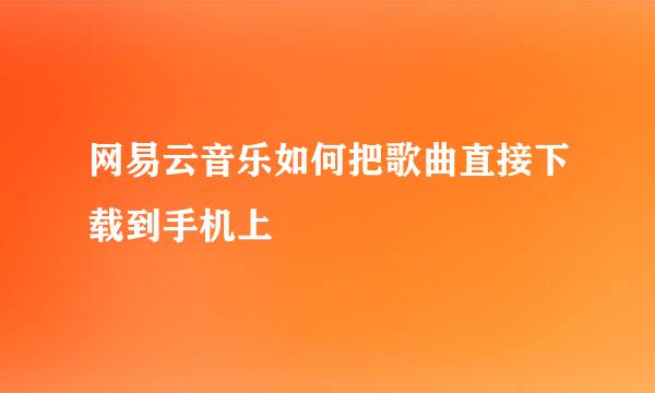 网易云音乐如何把歌曲直接下载到手机上