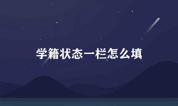 学籍状态一栏怎么填