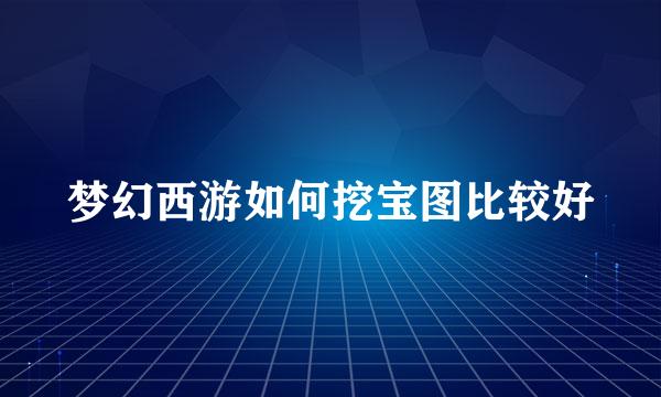 梦幻西游如何挖宝图比较好