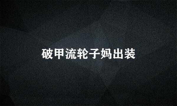 破甲流轮子妈出装
