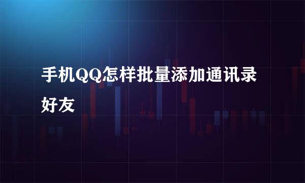 手机QQ怎样批量添加通讯录好友