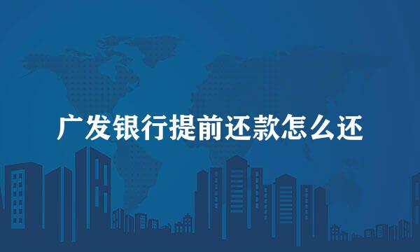 广发银行提前还款怎么还