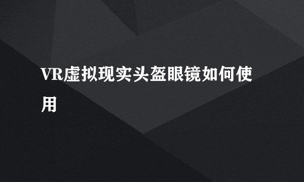 VR虚拟现实头盔眼镜如何使用