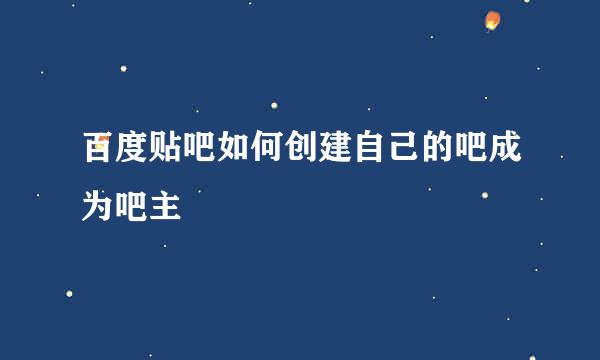 百度贴吧如何创建自己的吧成为吧主