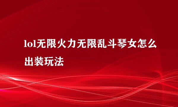 lol无限火力无限乱斗琴女怎么出装玩法