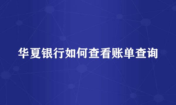 华夏银行如何查看账单查询