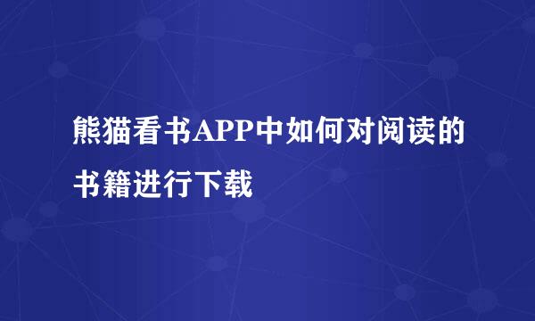 熊猫看书APP中如何对阅读的书籍进行下载