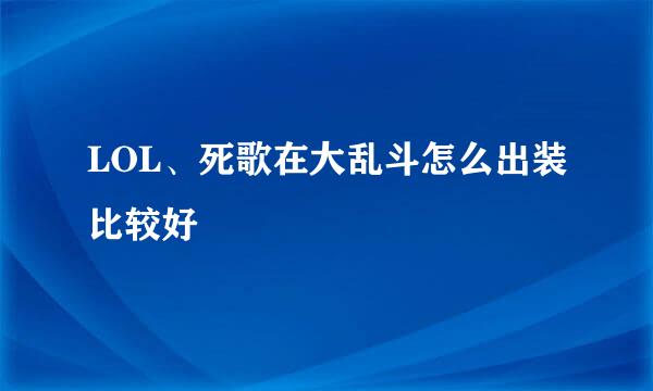 LOL、死歌在大乱斗怎么出装比较好