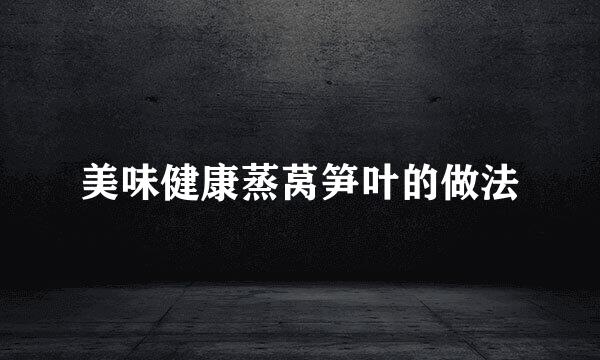 美味健康蒸莴笋叶的做法