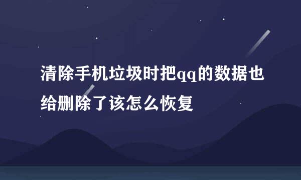 清除手机垃圾时把qq的数据也给删除了该怎么恢复