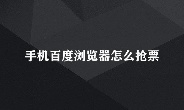 手机百度浏览器怎么抢票