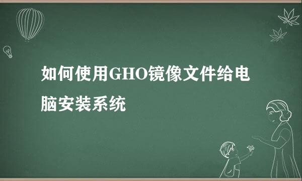 如何使用GHO镜像文件给电脑安装系统
