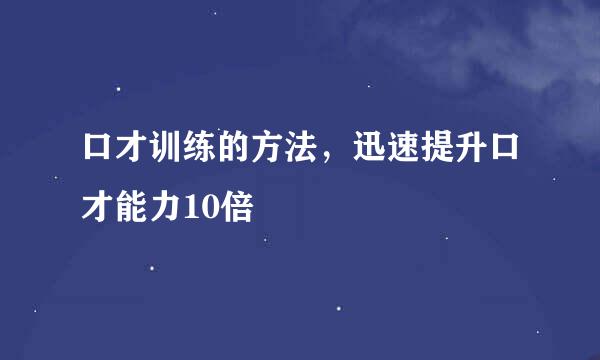 口才训练的方法，迅速提升口才能力10倍