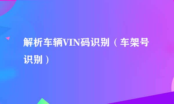 解析车辆VIN码识别（车架号识别）