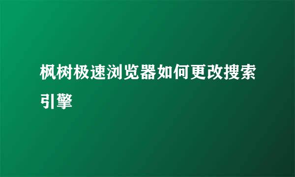 枫树极速浏览器如何更改搜索引擎