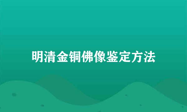 明清金铜佛像鉴定方法