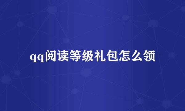 qq阅读等级礼包怎么领