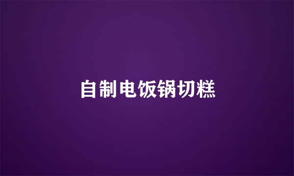 自制电饭锅切糕