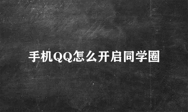 手机QQ怎么开启同学圈
