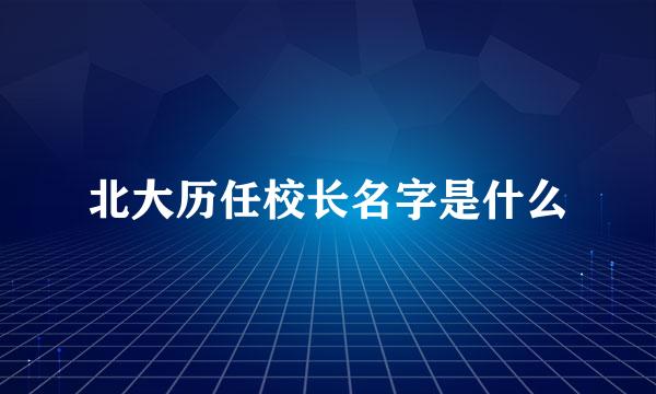北大历任校长名字是什么