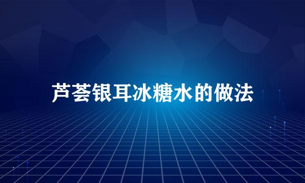 芦荟银耳冰糖水的做法
