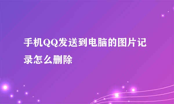 手机QQ发送到电脑的图片记录怎么删除