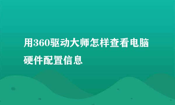 用360驱动大师怎样查看电脑硬件配置信息