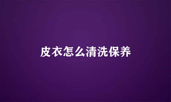 皮衣怎么清洗保养