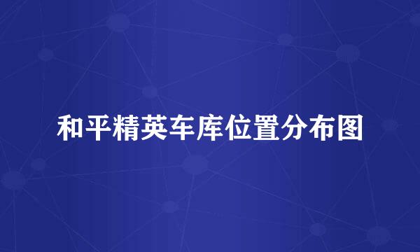 和平精英车库位置分布图