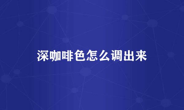 深咖啡色怎么调出来