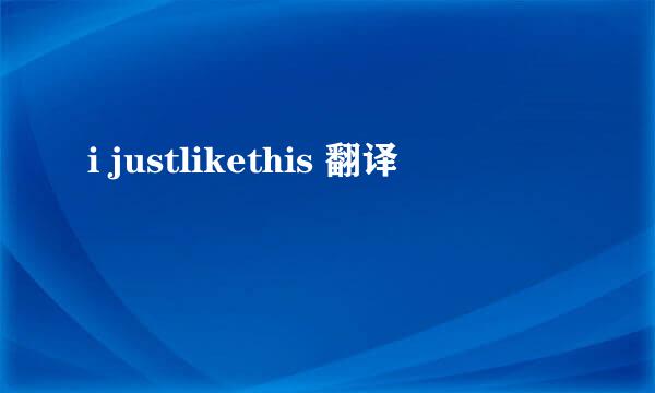 i justlikethis 翻译