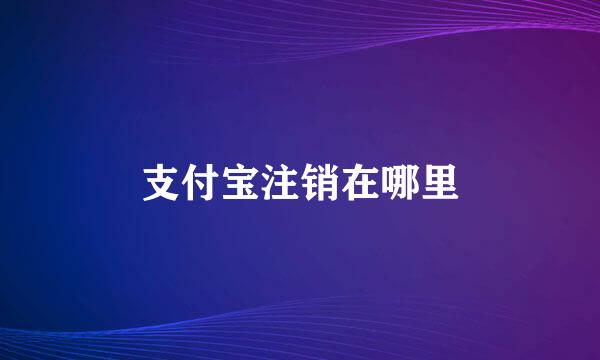 支付宝注销在哪里
