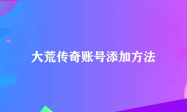 大荒传奇账号添加方法